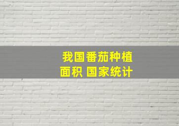 我国番茄种植面积 国家统计